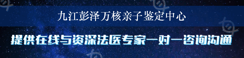 九江彭泽万核亲子鉴定中心